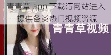 青青草 app 下载汅网站进入——提供各类热门视频资源