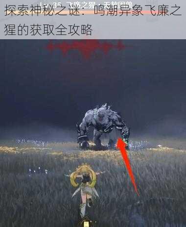 探索神秘之谜:鸣潮异象飞廉之猩的获取全攻略