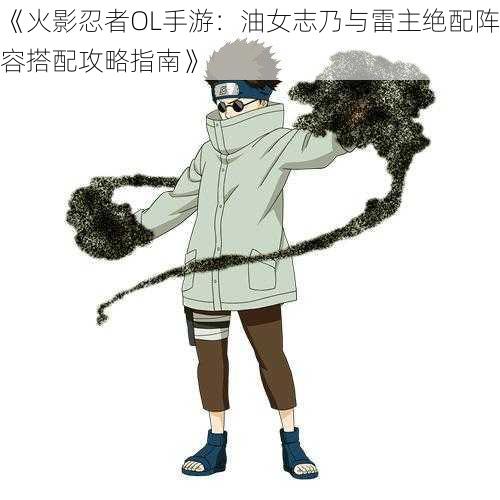 《火影忍者OL手游:油女志乃与雷主绝配阵容搭配攻略指南》