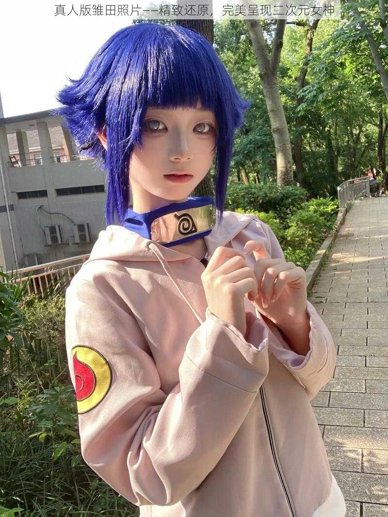 真人版雏田照片——精致还原,完美呈现二次元女神