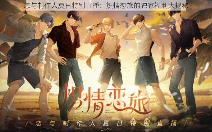恋与制作人夏日特别直播:炽情恋旅的独家福利大揭秘