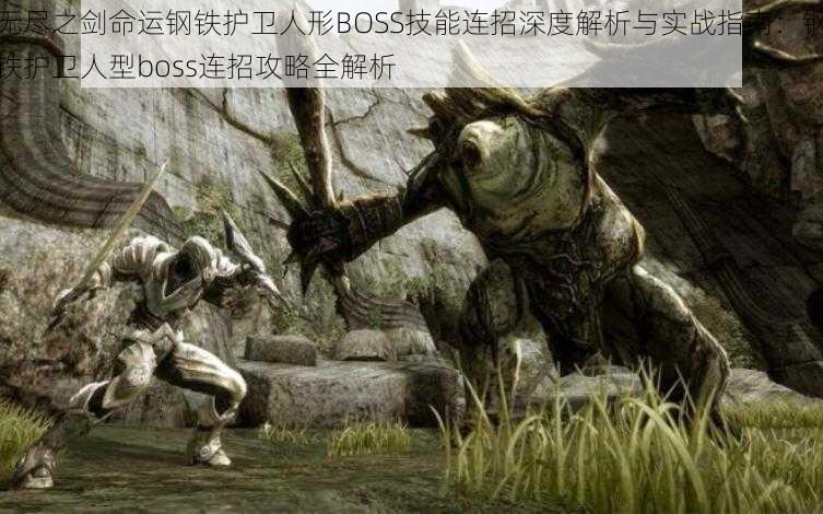 无尽之剑命运钢铁护卫人形BOSS技能连招深度解析与实战指南:钢铁护卫人型boss连招攻略全解析