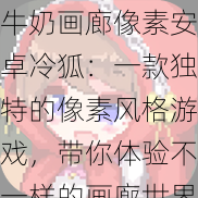 牛奶画廊像素安卓冷狐:一款独特的像素风格游戏,带你体验不一样的画廊世界
