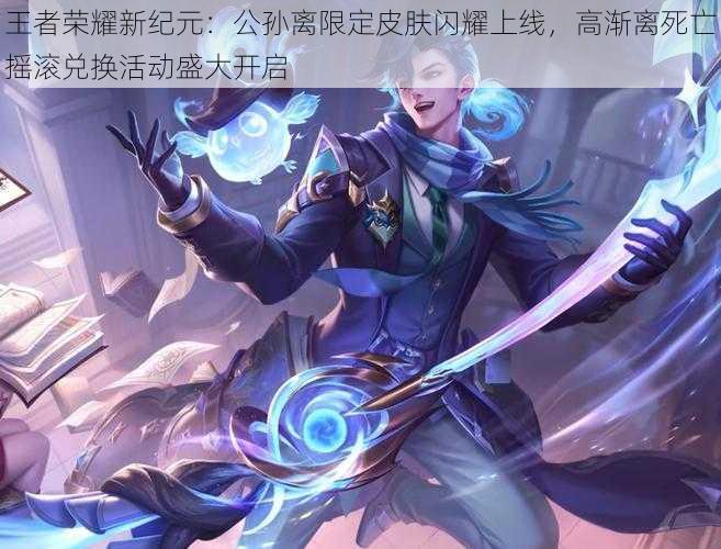王者荣耀新纪元:公孙离限定皮肤闪耀上线,高渐离死亡摇滚兑换活动盛大开启