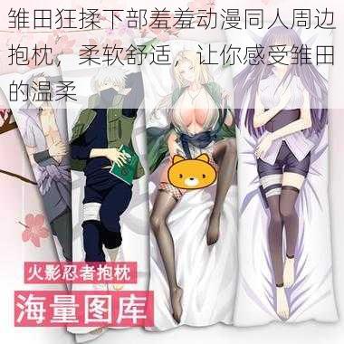 雏田狂揉下部羞羞动漫同人周边抱枕,柔软舒适,让你感受雏田的温柔