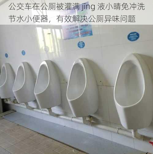 公交车在公厕被灌满 jīng 液小晴免冲洗节水小便器,有效解决公厕异味问题