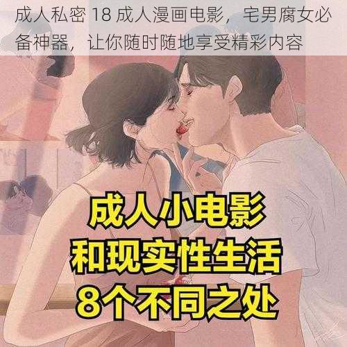 成人私密 18 成人漫画电影,宅男腐女必备神器,让你随时随地享受精彩内容