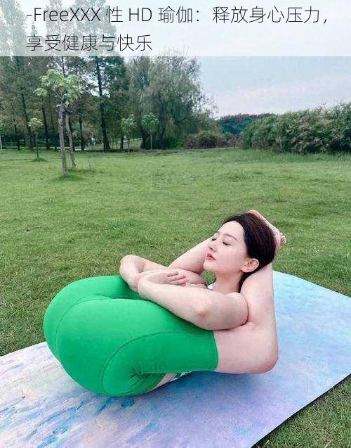-FreeXXX 性 HD 瑜伽:释放身心压力,享受健康与快乐