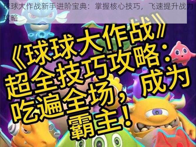 球球大作战新手进阶宝典:掌握核心技巧,飞速提升战力攻略