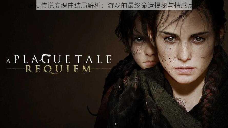 瘟疫传说安魂曲结局解析:游戏的最终命运揭秘与情感反思