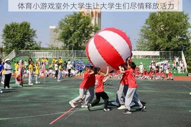 体育小游戏室外大学生让大学生们尽情释放活力