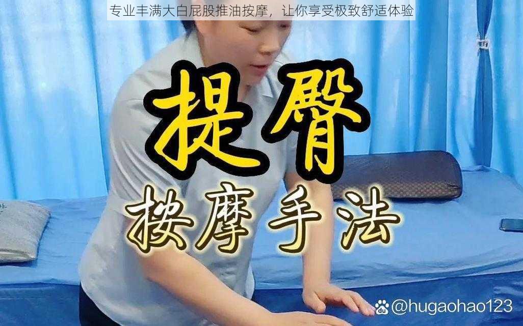 专业丰满大白屁股推油按摩,让你享受极致舒适体验