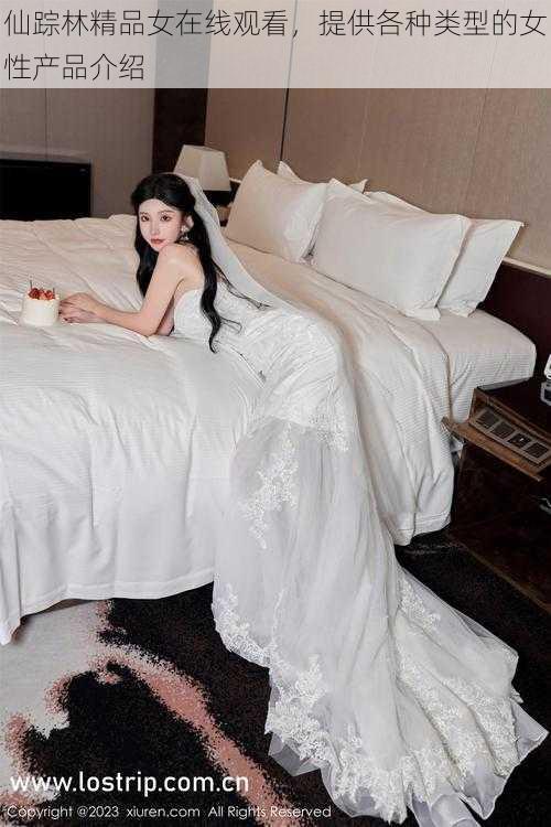 仙踪林精品女在线观看,提供各种类型的女性产品介绍