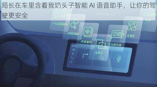 局长在车里含着我奶头子智能 AI 语音助手,让你的驾驶更安全