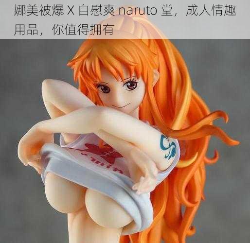 娜美被爆 X 自慰爽 naruto 堂,成人情趣用品,你值得拥有