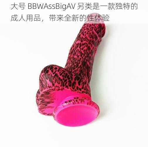 大号 BBWAssBigAV 另类是一款独特的成人用品,带来全新的性体验