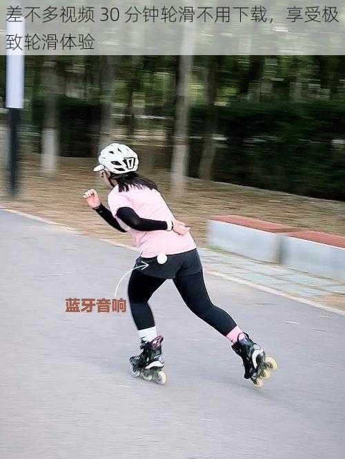差不多视频 30 分钟轮滑不用下载,享受极致轮滑体验