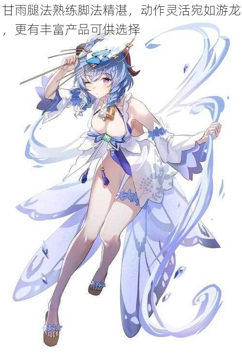 甘雨腿法熟练脚法精湛,动作灵活宛如游龙,更有丰富产品可供选择