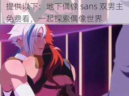 提供以下:地下偶像 sans 双男主免费看,一起探索偶像世界