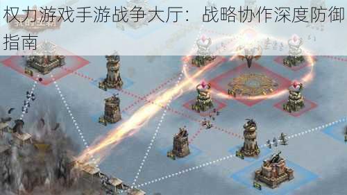 权力游戏手游战争大厅:战略协作深度防御指南