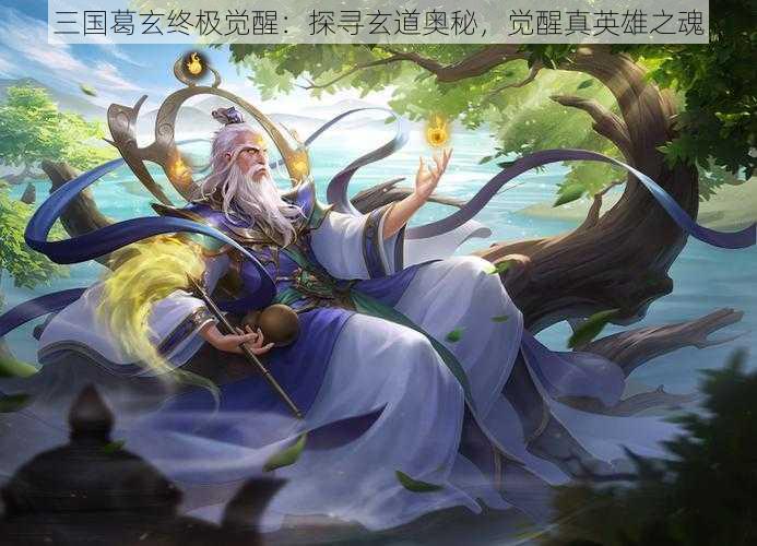 三国葛玄终极觉醒:探寻玄道奥秘,觉醒真英雄之魂