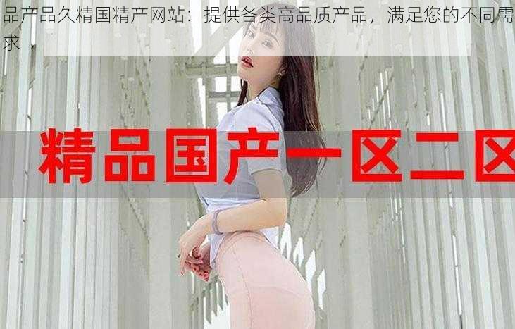 品产品久精国精产网站:提供各类高品质产品,满足您的不同需求