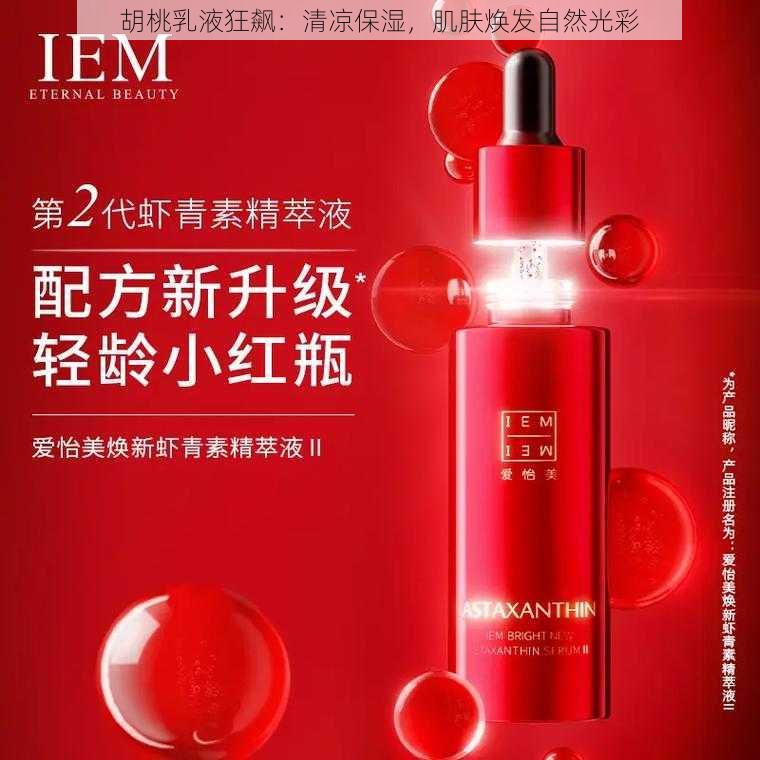 胡桃乳液狂飙:清凉保湿,肌肤焕发自然光彩