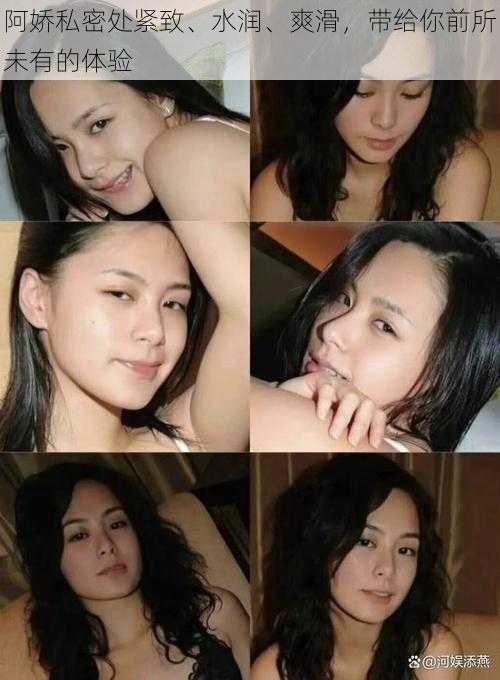 阿娇私密处紧致、水润、爽滑,带给你前所未有的体验