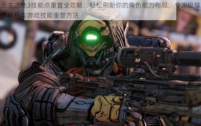 无主之地3技能点重置全攻略:轻松刷新你的角色能力布局,专家级操作解析与游戏技能重塑方法