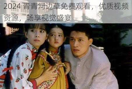 2024 青青河边草免费观看,优质视频资源,畅享视觉盛宴