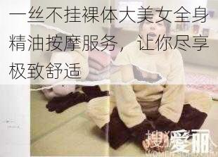 一丝不挂裸体大美女全身精油按摩服务,让你尽享极致舒适