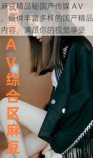 麻豆精品秘国产传媒 AⅤ,提供丰富多样的国产精品内容,满足你的视觉享受