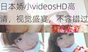 日本娇小videosHD高清,视觉盛宴,不容错过