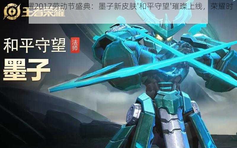 王者荣耀2017劳动节盛典:墨子新皮肤'和平守望'璀璨上线,荣耀时刻开启