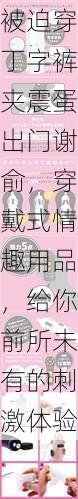 被迫穿丁字裤夹震蛋出门谢俞,穿戴式情趣用品,给你前所未有的刺激体验