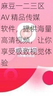 麻豆一二三区 AV 精品传媒软件,提供海量高清视频,让你享受极致视觉体验