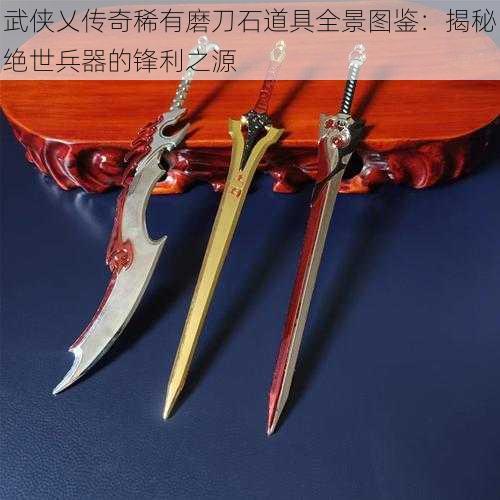 武侠乂传奇稀有磨刀石道具全景图鉴:揭秘绝世兵器的锋利之源