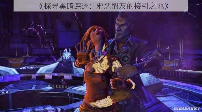 《探寻黑暗踪迹:邪恶盟友的接引之地》
