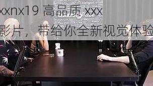 xxnx19 高品质 xxx 影片,带给你全新视觉体验