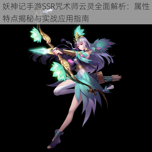 妖神记手游SSR咒术师云灵全面解析:属性特点揭秘与实战应用指南