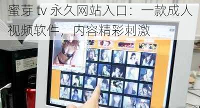 蜜芽 tv 永久网站入口:一款成人视频软件,内容精彩刺激