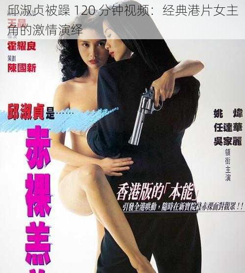 邱淑贞被躁 120 分钟视频:经典港片女主角的激情演绎