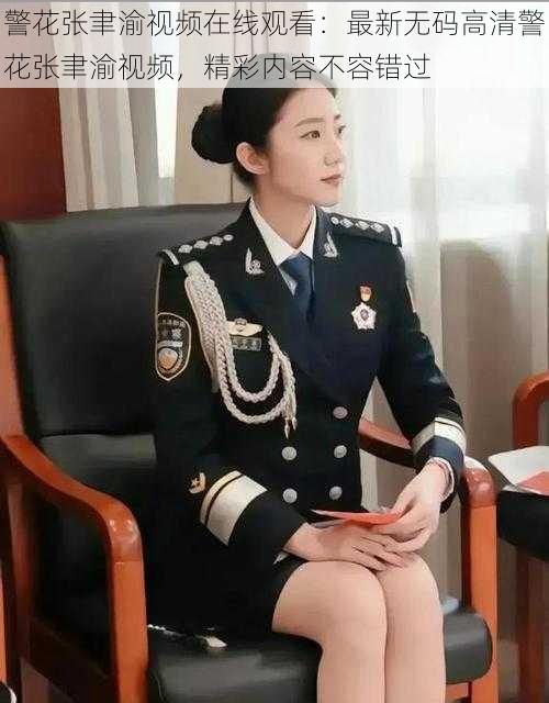 警花张聿渝视频在线观看:最新无码高清警花张聿渝视频,精彩内容不容错过