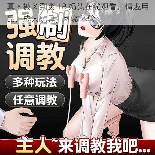 真人被 X 到爽 18 奶头在线观看,情趣用品,成人玩具,刺激体验