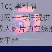 51cg 黑料福利网——专注提供成人影片的在线播放平台