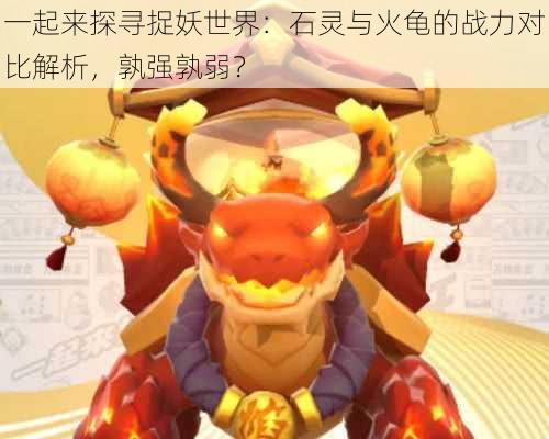 一起来探寻捉妖世界:石灵与火龟的战力对比解析,孰强孰弱?