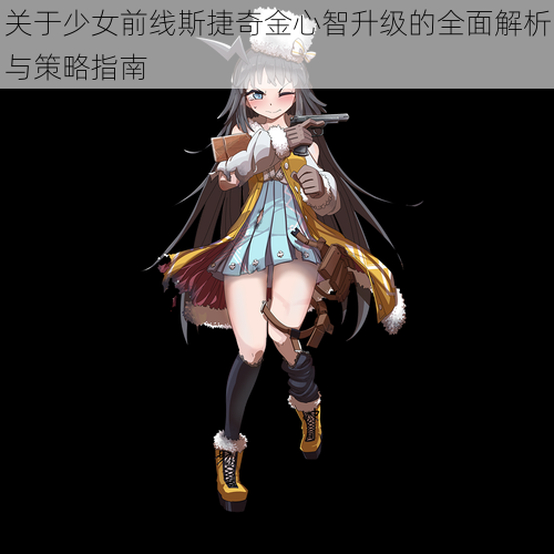 关于少女前线斯捷奇金心智升级的全面解析与策略指南