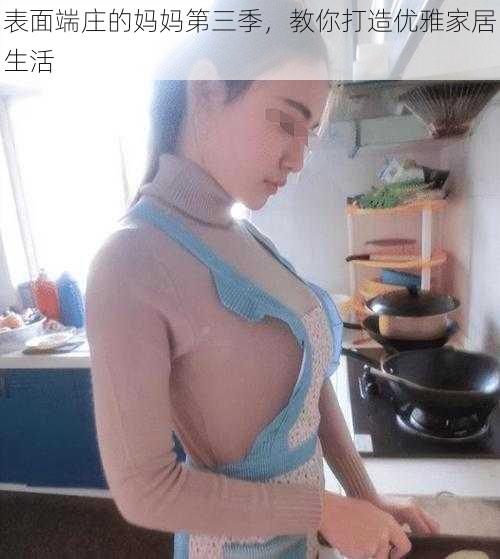 表面端庄的妈妈第三季,教你打造优雅家居生活