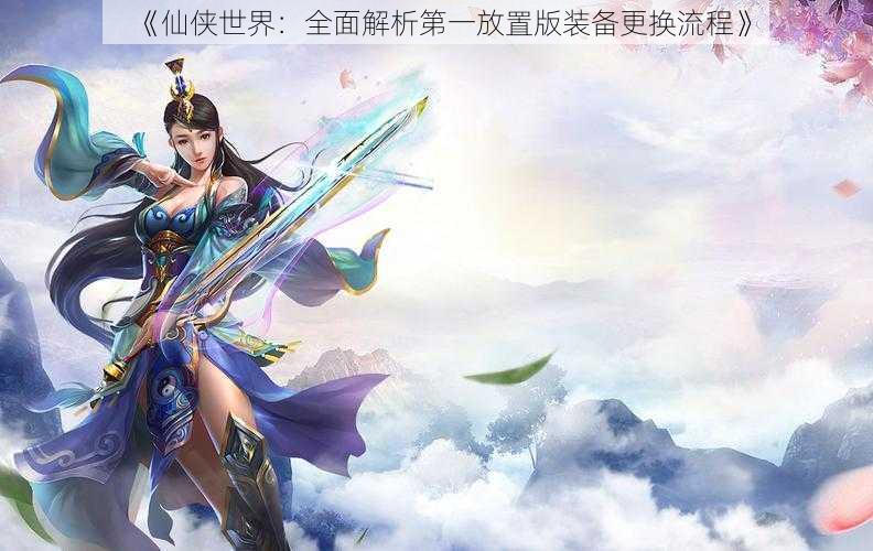 《仙侠世界:全面解析第一放置版装备更换流程》