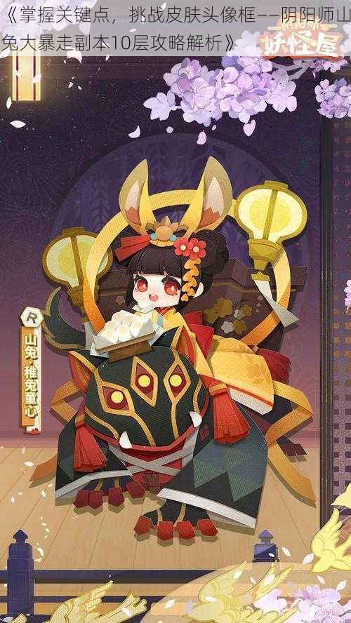 《掌握关键点,挑战皮肤头像框——阴阳师山兔大暴走副本10层攻略解析》